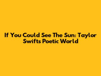 If You Could See The Sun: Taylor Swift's Poetic World