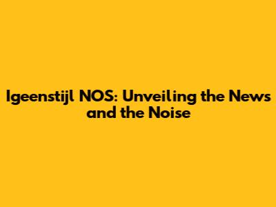 Igeenstijl NOS: Unveiling the News and the Noise