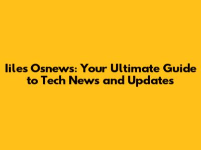 Iiles Osnews: Your Ultimate Guide to Tech News and Updates