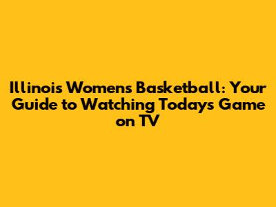 Illinois Women's Basketball: Your Guide to Watching Today's Game on TV