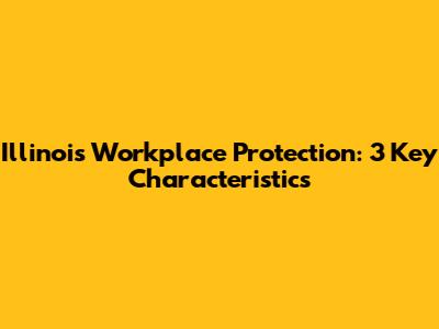 Illinois Workplace Protection: 3 Key Characteristics
