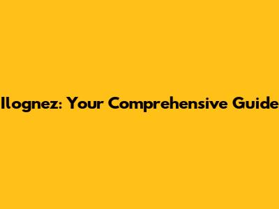 Ilognez: Your Comprehensive Guide