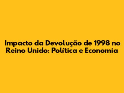 Impacto da Devolução de 1998 no Reino Unido: Política e Economia