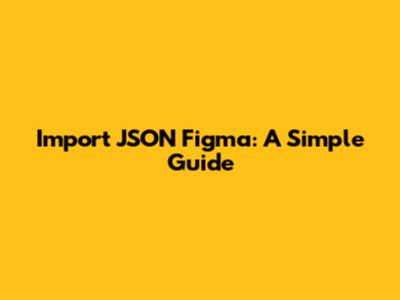 Import JSON Figma: A Simple Guide