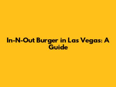 In-N-Out Burger in Las Vegas: A Guide