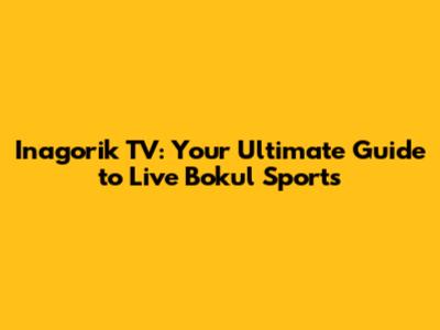 Inagorik TV: Your Ultimate Guide to Live Bokul Sports
