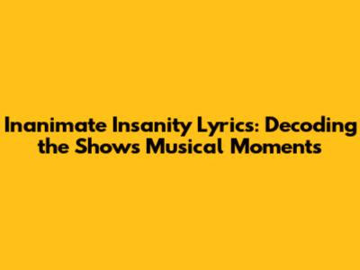 Inanimate Insanity Lyrics: Decoding the Show's Musical Moments