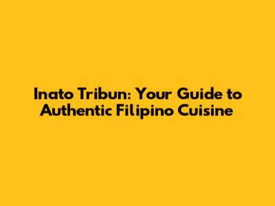 Inato Tribun: Your Guide to Authentic Filipino Cuisine