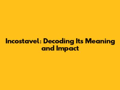 Incostavel: Decoding Its Meaning and Impact