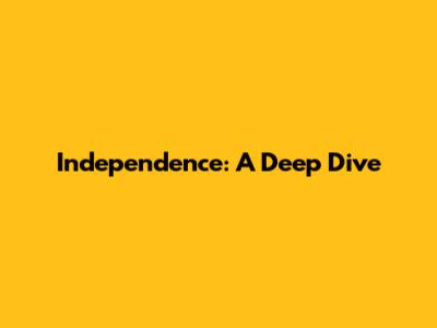 Independence: A Deep Dive