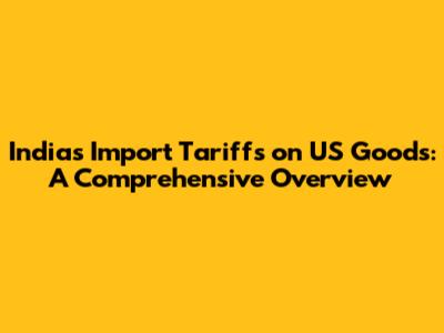 India's Import Tariffs on US Goods: A Comprehensive Overview