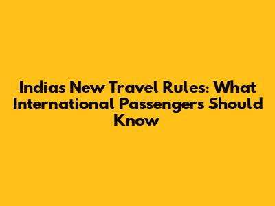 India's New Travel Rules: What International Passengers Should Know
