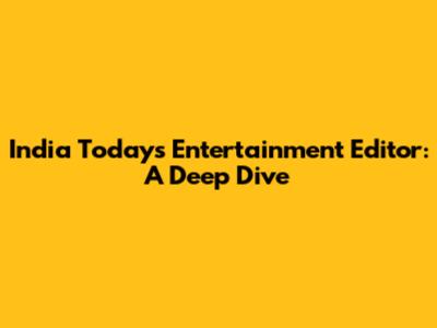 India Today's Entertainment Editor: A Deep Dive