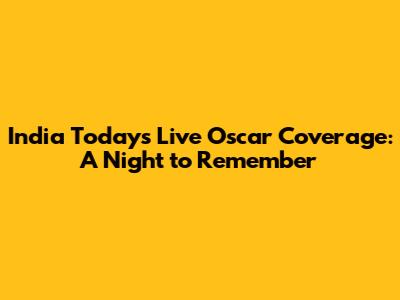 India Today's Live Oscar Coverage: A Night to Remember