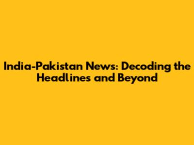 India-Pakistan News: Decoding the Headlines and Beyond