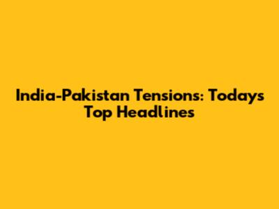 India-Pakistan Tensions: Today's Top Headlines