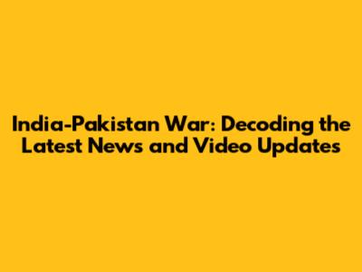 India-Pakistan War: Decoding the Latest News and Video Updates