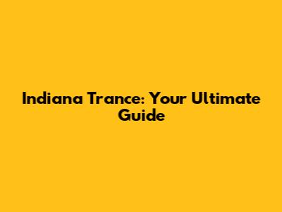 Indiana Trance: Your Ultimate Guide