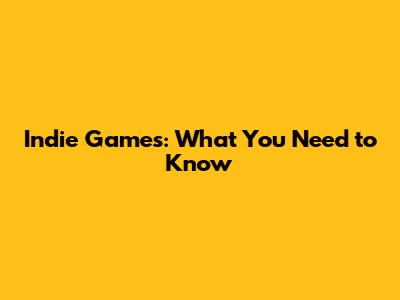 Indie Games: What You Need to Know