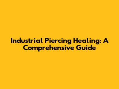Industrial Piercing Healing: A Comprehensive Guide