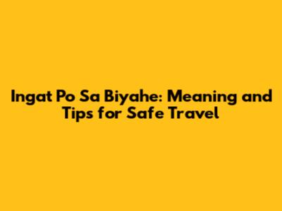 Ingat Po Sa Biyahe: Meaning and Tips for Safe Travel