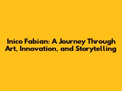 Inico Fabian: A Journey Through Art, Innovation, and Storytelling