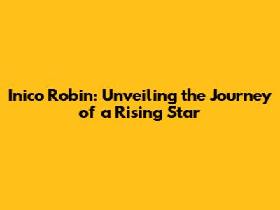 Inico Robin: Unveiling the Journey of a Rising Star
