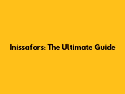 Inissafors: The Ultimate Guide