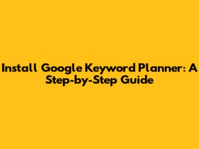 Install Google Keyword Planner: A Step-by-Step Guide