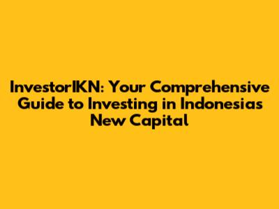 InvestorIKN: Your Comprehensive Guide to Investing in Indonesia's New Capital
