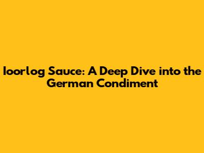 Ioorlog Sauce: A Deep Dive into the German Condiment