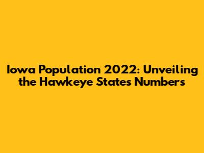 Iowa Population 2022: Unveiling the Hawkeye State's Numbers