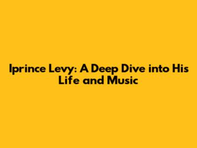 Iprince Levy: A Deep Dive into His Life and Music
