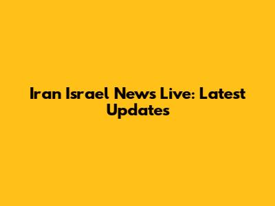 Iran Israel News Live: Latest Updates