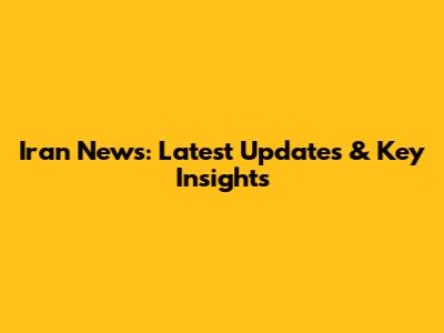 Iran News: Latest Updates & Key Insights