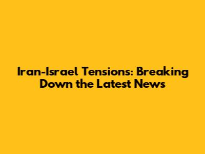 Iran-Israel Tensions: Breaking Down the Latest News