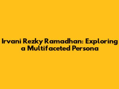 Irvani Rezky Ramadhan: Exploring a Multifaceted Persona