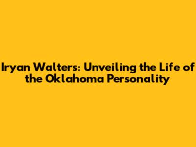 Iryan Walters: Unveiling the Life of the Oklahoma Personality