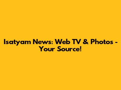 Isatyam News: Web TV & Photos - Your Source!