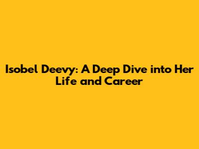 Isobel Deevy: A Deep Dive into Her Life and Career