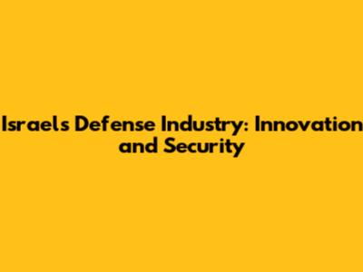 Israel's Defense Industry: Innovation and Security