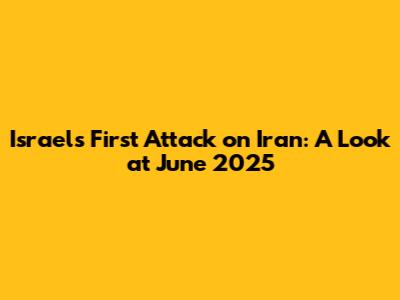 Israel's First Attack on Iran: A Look at June 2025