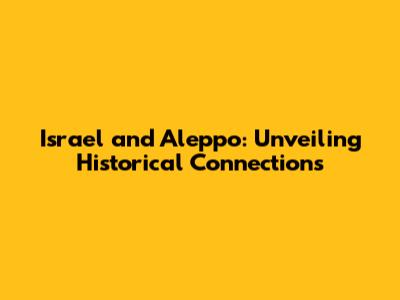 Israel and Aleppo: Unveiling Historical Connections
