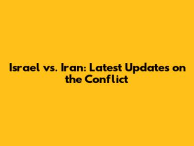 Israel vs. Iran: Latest Updates on the Conflict