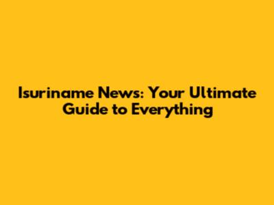 Isuriname News: Your Ultimate Guide to Everything