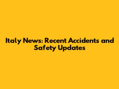 Italy News: Recent Accidents and Safety Updates