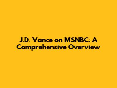 J.D. Vance on MSNBC: A Comprehensive Overview