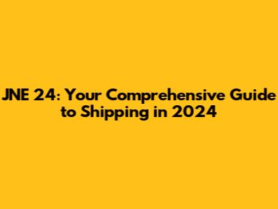 JNE 24: Your Comprehensive Guide to Shipping in 2024