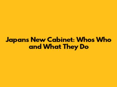 Japan's New Cabinet: Who's Who and What They Do