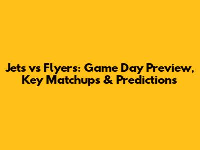 Jets vs Flyers: Game Day Preview, Key Matchups & Predictions